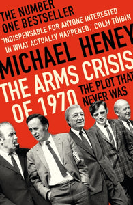 The Arms Crisis of 1970 : The Plot that Never Was by Michael Heney