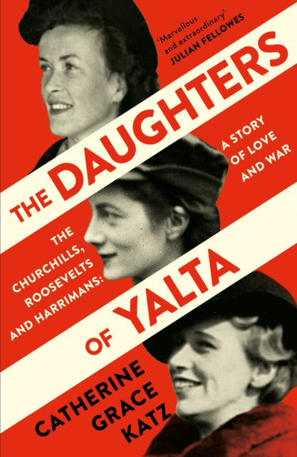 The Daughters of Yalta : The Churchills, Roosevelts and Harrimans - a Story of Love and War by Catherine Grace Katz