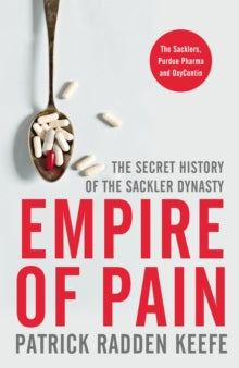 Empire of Pain - The secret history of the Sackler Dynasty by Patrick Radden Keefe