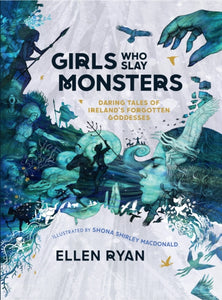 Girls Who Slay Monsters : Daring Tales of Ireland's Forgotten Goddesses by Ellen Ryan