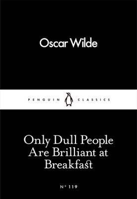 Only Dull People are Brilliant at Breakfast by Oscar Wilde (Penguin Little Black Classics)