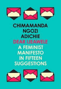 Dear Ijeawele, A Feminist Manifesto by Chimamanda Ngozi Adichie