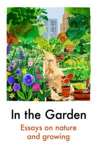 In the Garden Essays on Nature and Growing