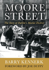Moore Street: The Story of Dublin's Market District by Barry Kennerk