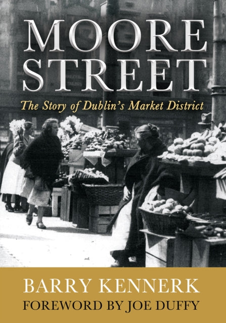 Moore Street: The Story of Dublin's Market District by Barry Kennerk
