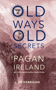 Old Ways, Old Secrets : Pagan Ireland by Jo Kerrigan