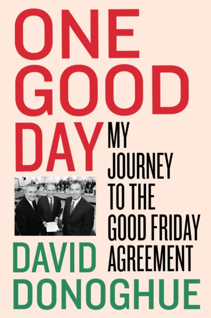 One Good Day : My Journey to the Good Friday Agreement by David Donoghue