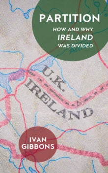 Partition How and Why Ireland was Divided by Ivan Gibbons