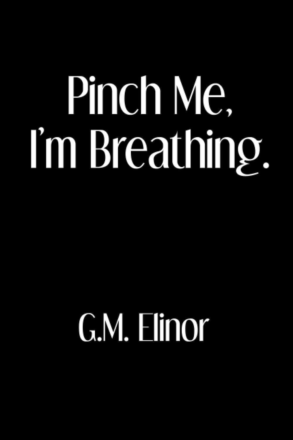 Pinch Me, I'm Breathing by G.M. Elinor