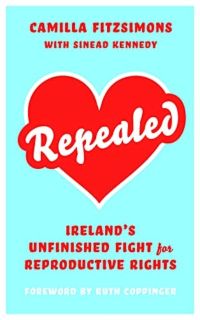 Repealed : Ireland's Unfinished Fight for Reproductive Rights by Camilla Fitzsimons