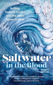 Saltwater in the Blood : Surfing, Natural Cycles and the Sea's Power to Heal by Easkey Britton