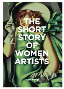 The Short Story of Women Artists : A Pocket Guide to Key Breakthroughs, Movements, Works and Themes by Susie Hodge