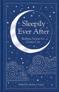 Sleepily Ever After : Bedtime Stories for Grown Ups by Various