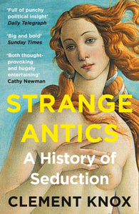Strange Antics : A History of Seduction by Clement Knox