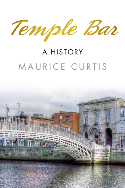 Temple Bar : A History by Maurice Curtis