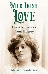 Wild Irish Love : Great Romances from History by Marian Broderick